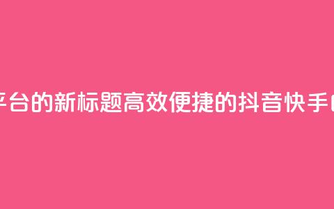 抖音快手白号交易平台的新标题：高效便捷的抖音快手白号交易服务 第1张