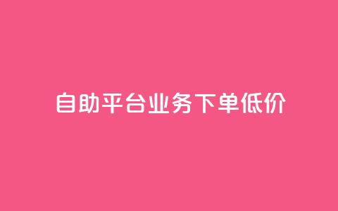 dy自助平台业务下单低价 - dy自助平台业务下单价格优惠! 第1张