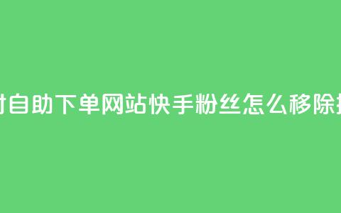 球球24小时自助下单网站 - 快手粉丝怎么移除掉 第1张