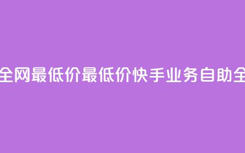 快手业务自助全网最低价(最低价快手业务自助全网服务) 第1张