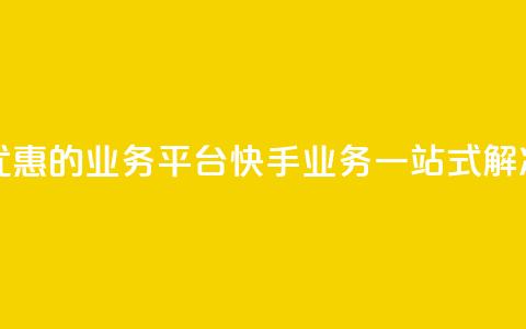 全网最优惠的业务平台：快手业务一站式解决 第1张