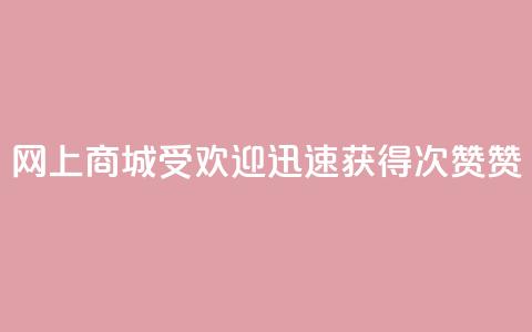 网上商城受欢迎，迅速获得100次赞赞 第1张