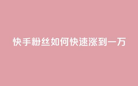 快手粉丝如何快速涨到一万 - 如何迅速增加快手粉丝至一万~ 第1张