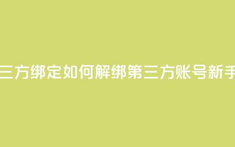 qq怎么解除第三方绑定 - 如何解绑QQ第三方账号【新手必读】！ 第1张