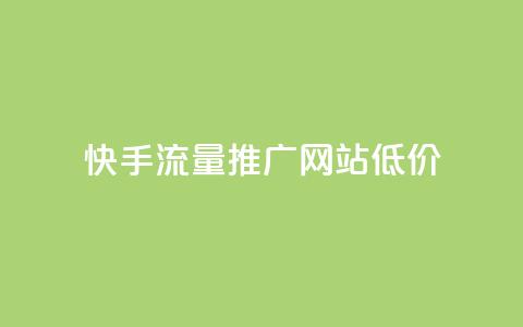 快手流量推广网站低价 - 快手网站流量推广服务优惠低价。 第1张