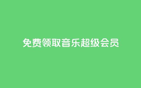 免费领取qq音乐超级会员-限时活动 第1张