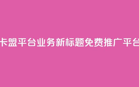 卡盟平台QQ业务新标题：免费QQ推广平台 第1张