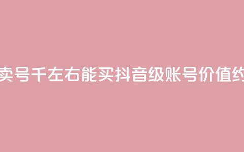 抖音50级卖号5千左右能买(抖音50级账号价值约5000元左右) 第1张