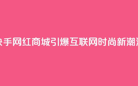 快手网红商城：引爆互联网时尚新潮流 第1张