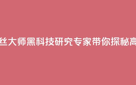 黑科技粉丝大师(黑科技研究专家带你探秘高人气技巧) 第1张