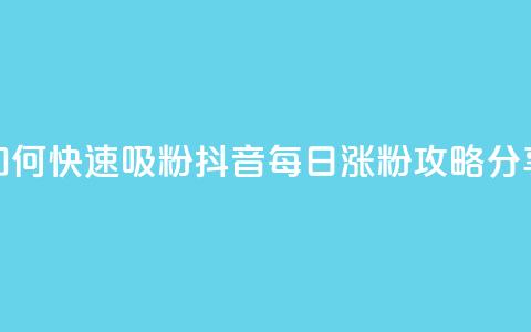 如何快速吸粉？抖音每日涨粉攻略分享 第1张