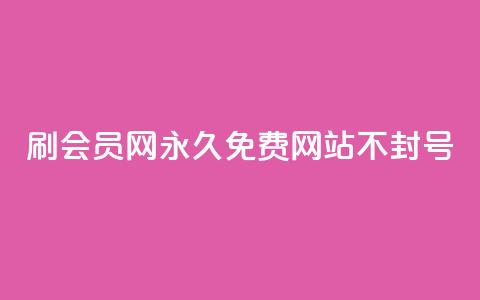 刷会员网永久免费网站不封号 - 永久免费会员网站，账号不会封禁~ 第1张