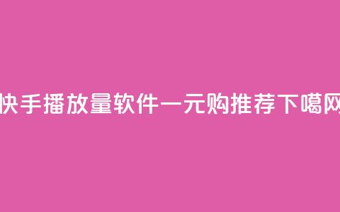 快手10000播放量软件一元购推荐 第1张