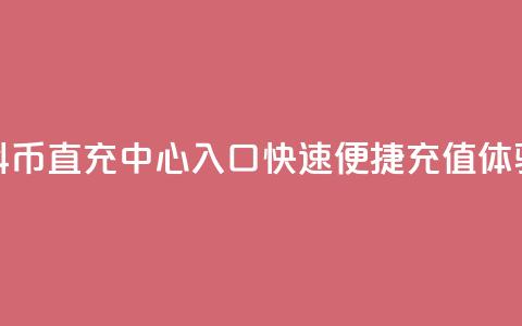 抖币直充中心入口：快速便捷充值体验 第1张