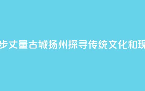 香港青年用脚步丈量古城扬州 探寻传统文化和现代生活连接点 第1张