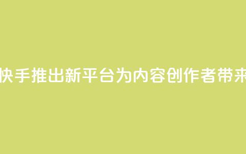 快手涨热度平台 - 快手推出新平台，为内容创作者带来增长机会! 第1张