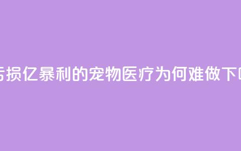 3年亏损30亿，“暴利”的宠物医疗为何难做？ 第1张