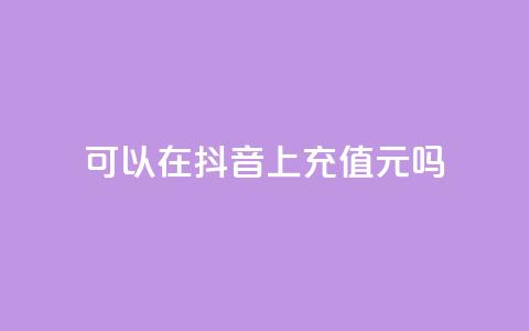 可以在抖音上充值100元吗？ 第1张