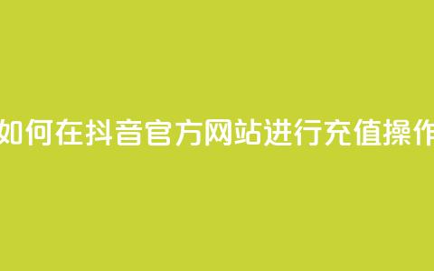 如何在抖音官方网站进行充值操作 第1张