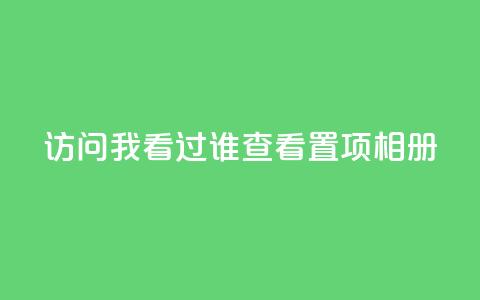 QQ访问我看过谁查看置项相册 - 如何查看QQ相册中我曾访问过的好友动态! 第1张