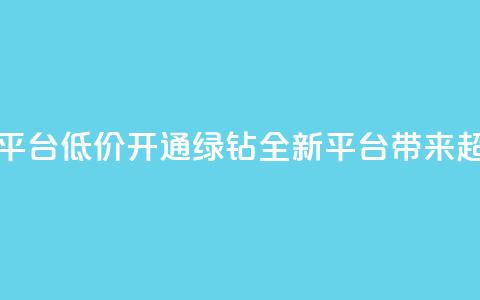 qq绿钻低价开通平台 - 低价开通QQ绿钻，全新平台带来超值优惠！~ 第1张