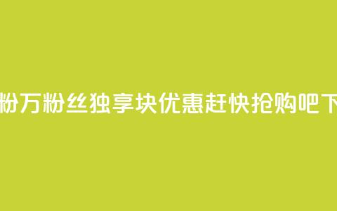 1块1万粉(1万粉丝独享1块优惠，赶快抢购吧！) 第1张