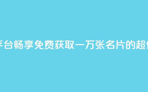 免费领10000名片平台 - 畅享免费获取一万张名片的超值平台~ 第1张