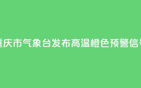 重庆市气象台发布高温橙色预警信号 第1张