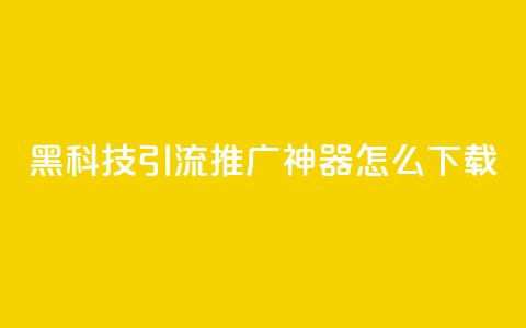 黑科技引流推广神器怎么下载,刷qq访客app - 网红商城快手业务 24小时自助点赞下单网站 第1张