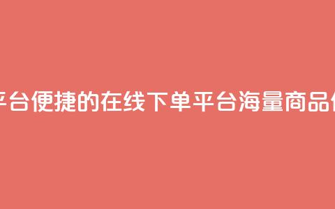 业务在线下单平台 - 便捷的在线下单平台，海量商品任您挑选~ 第1张