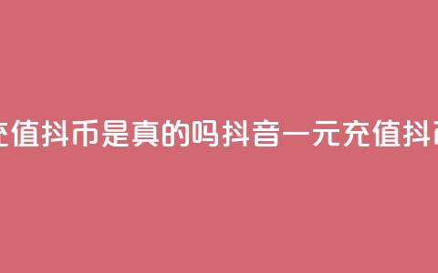 抖音一元充值10抖币是真的吗(抖音一元充值10抖币是否真实) 第1张