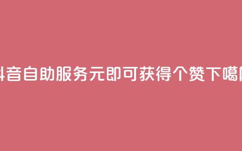 抖音自助服务：1元即可获得100个赞 第1张