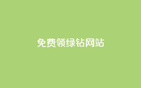 免费领绿钻网站 - 免费获取绿钻网站，立即领取！~ 第1张