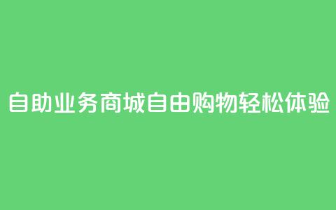 自助业务商城：自由购物、轻松体验 第1张