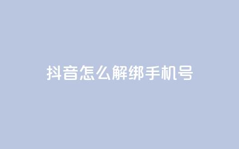 抖音怎么解绑手机号,卡盟平台连接 - 快手涨热度免费软件下载安装 qq说说赞秒赞自助下单便宜 第1张