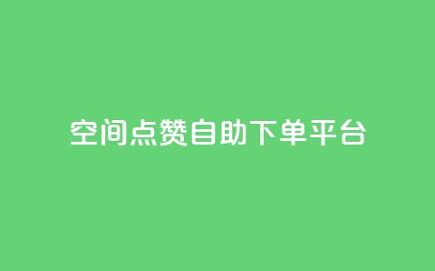 qq空间点赞自助下单平台 - qq空间点赞自助下单服务优惠快速购买! 第1张