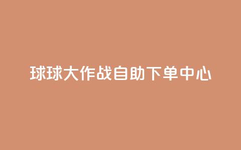 球球大作战自助下单中心,鲍鱼盒子自动发卡平台 - 拼多多新人助力网站 拼多多怎么刷助力次数 第1张