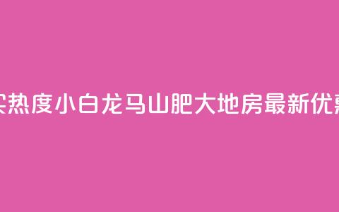 抖音买热度0.01小白龙马山肥大地房最新优惠活动,ks软件 - 云商城-在线下单 抖音业务代理平台 第1张