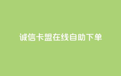 诚信卡盟在线自助下单 - 诚信卡盟自助下单平台简介与使用指南！ 第1张