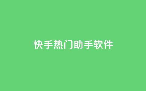 快手热门助手软件 - 快手热门助手软件使用指南及功能介绍! 第1张