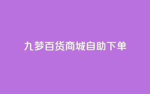 九梦百货商城自助下单,qq黄钻自助下单 - 刷快手粉app 快手热门推广 第1张