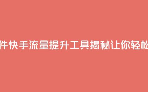 快手流量推广软件 - 快手流量提升工具揭秘 让你轻松吸引粉丝！ 第1张