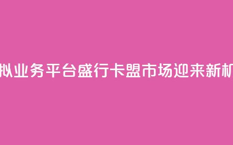 虚拟业务平台盛行，卡盟市场迎来新机遇 第1张