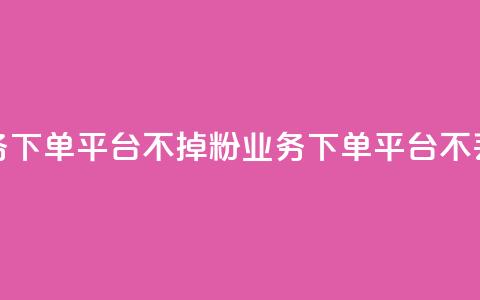 KS业务下单平台不掉粉(KS业务下单平台不丢粉) 第1张