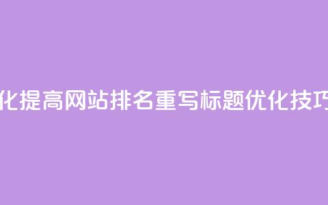 原标题 如何通过SEO优化提高网站排名重写标题 SEO优化技巧，轻松提升网站排名 第1张