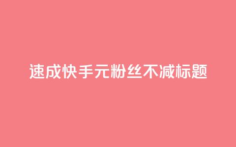 速成快手1元粉丝不减标题。 第1张