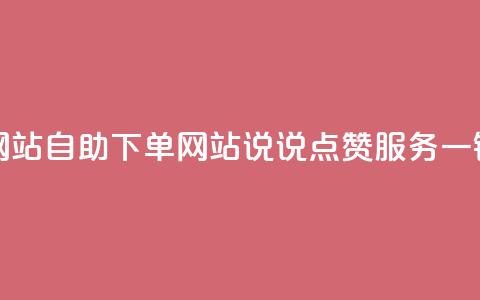 QQ说说赞自助下单网站 - 自助下单网站QQ说说点赞服务，一键操作实现! 第1张