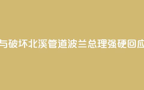 被指“参与破坏北溪管道”，波兰总理强硬回应！ 第1张