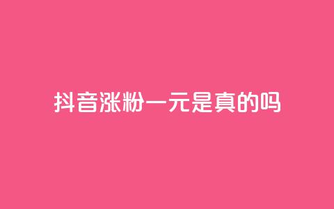 抖音涨粉一元是真的吗 - 抖音涨粉一元是否靠谱？有哪些值得注意的地方~ 第1张