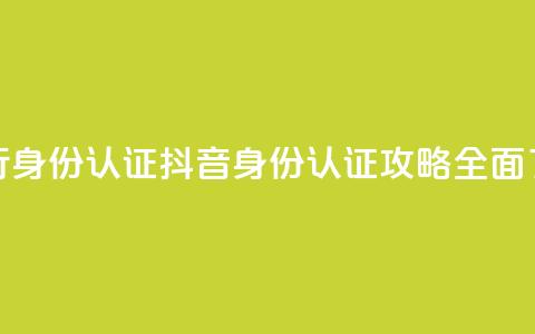 抖音怎么进行身份认证(抖音身份认证攻略：全面了解认证流程) 第1张